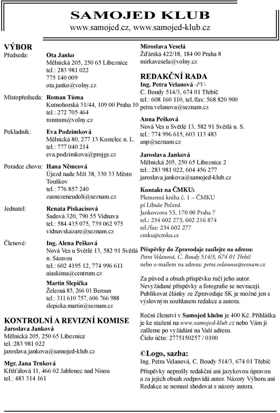 : 776 857 240 zasnezeneudoli@seznam.cz Jednatel: Členové: Renata Piskacisová Sadová 320, 790 55 Vidnava tel.: 584 435 075, 739 062 975 vidnavskazare@seznam.cz Ing.