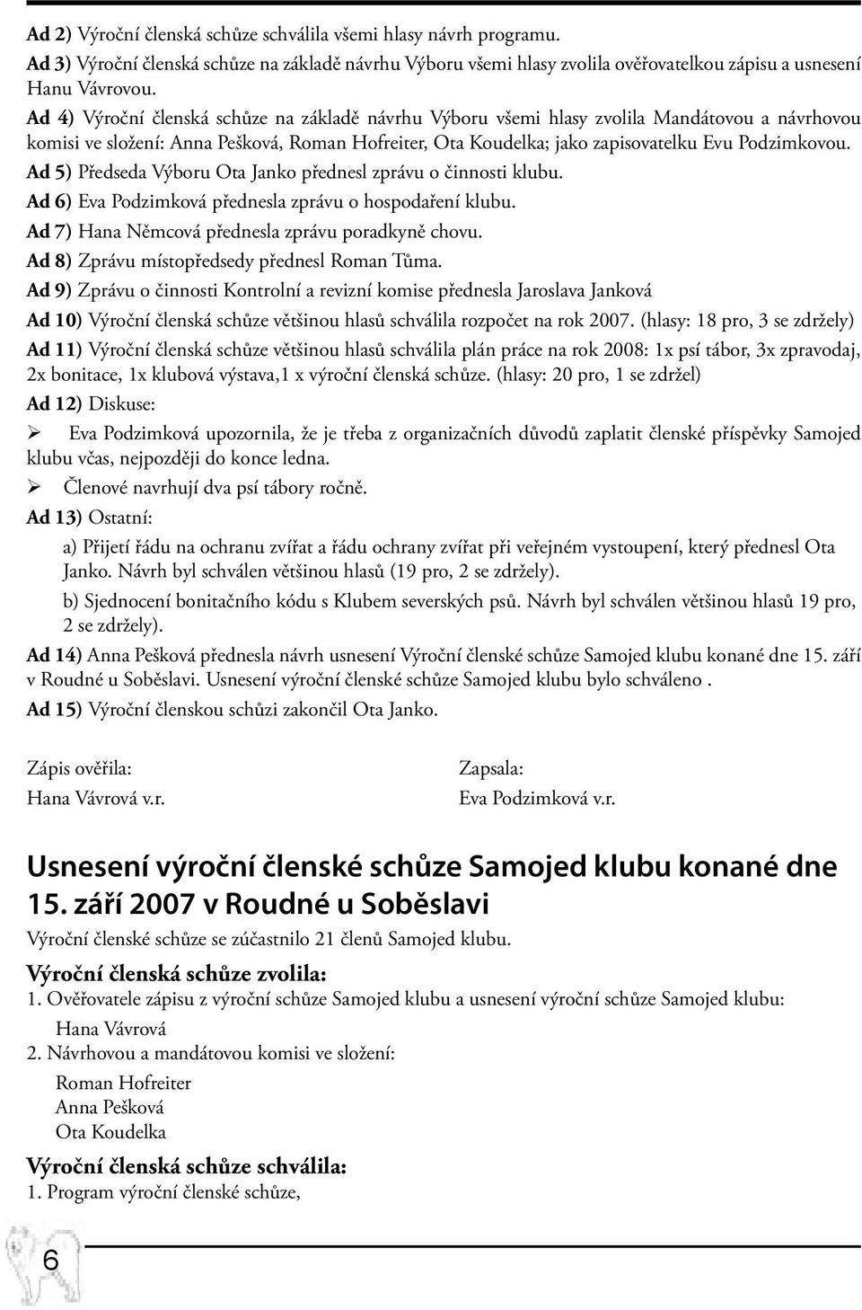 Ad 5) Předseda Výboru Ota Janko přednesl zprávu o činnosti klubu. Ad 6) Eva Podzimková přednesla zprávu o hospodaření klubu. Ad 7) Hana Němcová přednesla zprávu poradkyně chovu.