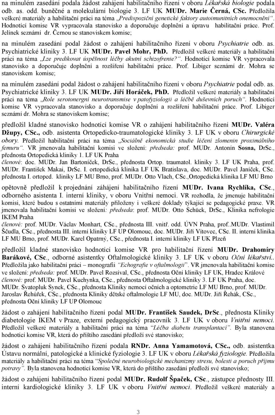 Hodnotící komise VR vypracovala stanovisko a doporučuje doplnění a úpravu habilitační práce. Prof. Jelínek seznámí dr.