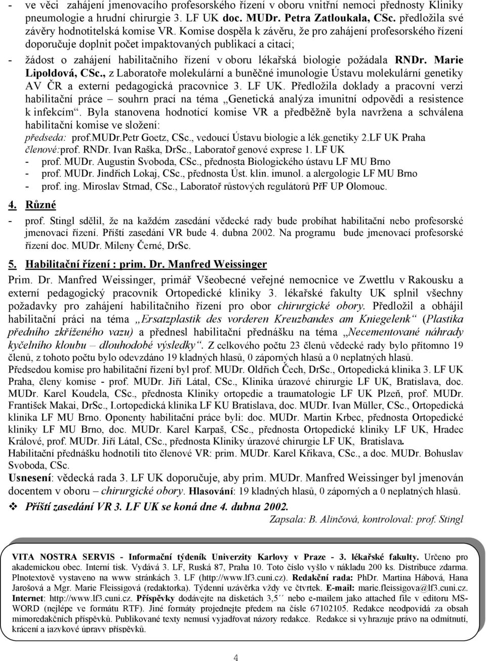 Komise dospěla k závěru, že pro zahájení profesorského řízení doporučuje doplnit počet impaktovaných publikací a citací; - žádost o zahájení habilitačního řízení v oboru lékařská biologie požádala