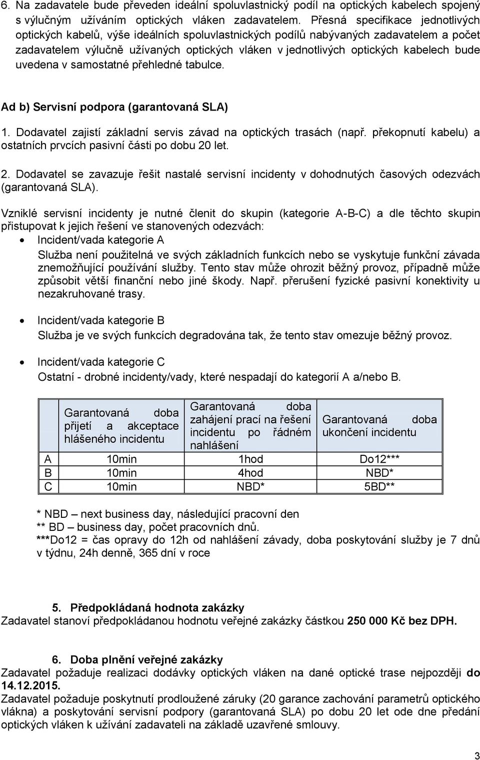 kabelech bude uvedena v samostatné přehledné tabulce. Ad b) Servisní podpora (garantovaná SLA) 1. Dodavatel zajistí základní servis závad na optických trasách (např.