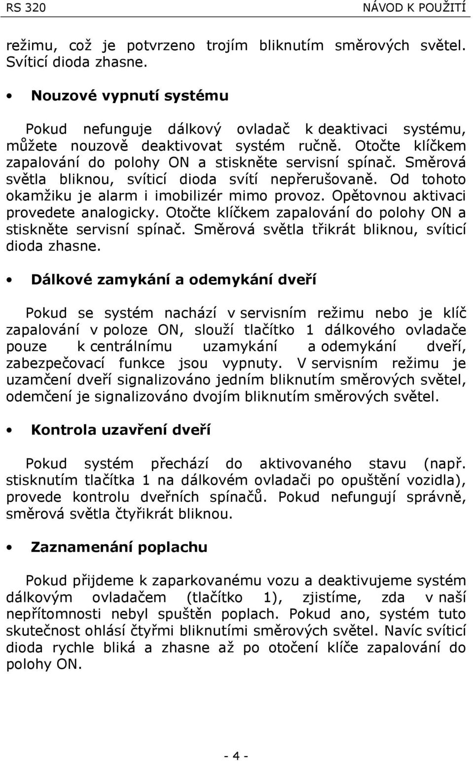 Sme rova sve tla bliknou, svıticı dioda svıtı neprerusovane. Od tohoto okamziku je alarm i imobilizór mimo provoz. Ope tovnou aktivaci provedete analogicky.