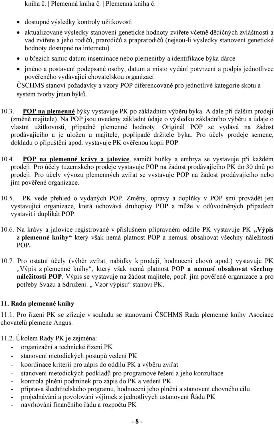 dostupné výsledky kontroly užitkovosti aktualizované výsledky stanovení genetické hodnoty zvířete včetně dědičných zvláštností a vad zvířete a jeho rodičů, prarodičů a praprarodičů (nejsou-li