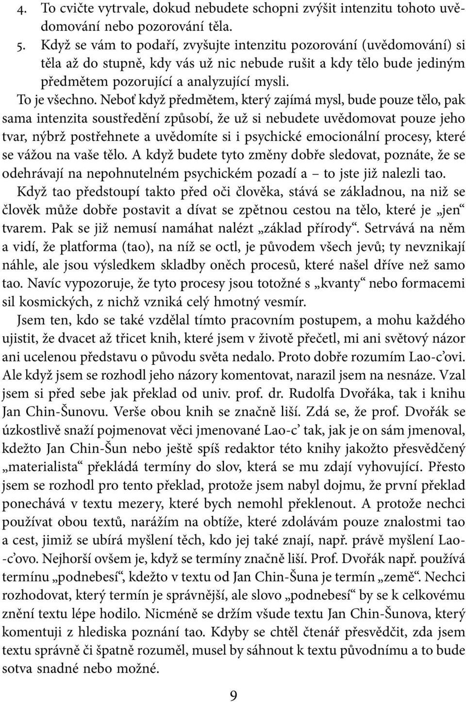 Neboť když předmětem, který zajímá mysl, bude pouze tělo, pak sama intenzita soustředění způsobí, že už si nebudete uvědomovat pouze jeho tvar, nýbrž postřehnete a uvědomíte si i psychické