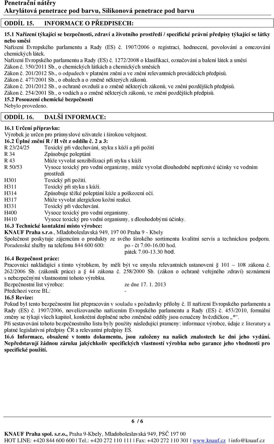 1907/2006 o registraci, hodnocení, povolování a omezování chemických látek. Nařízení Evropského parlamentu a Rady (ES) č. 1272/2008 o klasifikaci, označování a balení látek a směsí Zákon č.