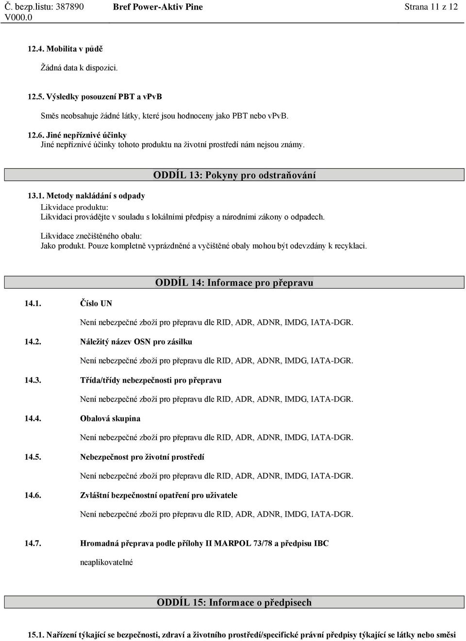 : Pokyny pro odstraňování 13.1. Metody nakládání s odpady Likvidace produktu: Likvidaci provádějte v souladu s lokálními předpisy a národními zákony o odpadech.