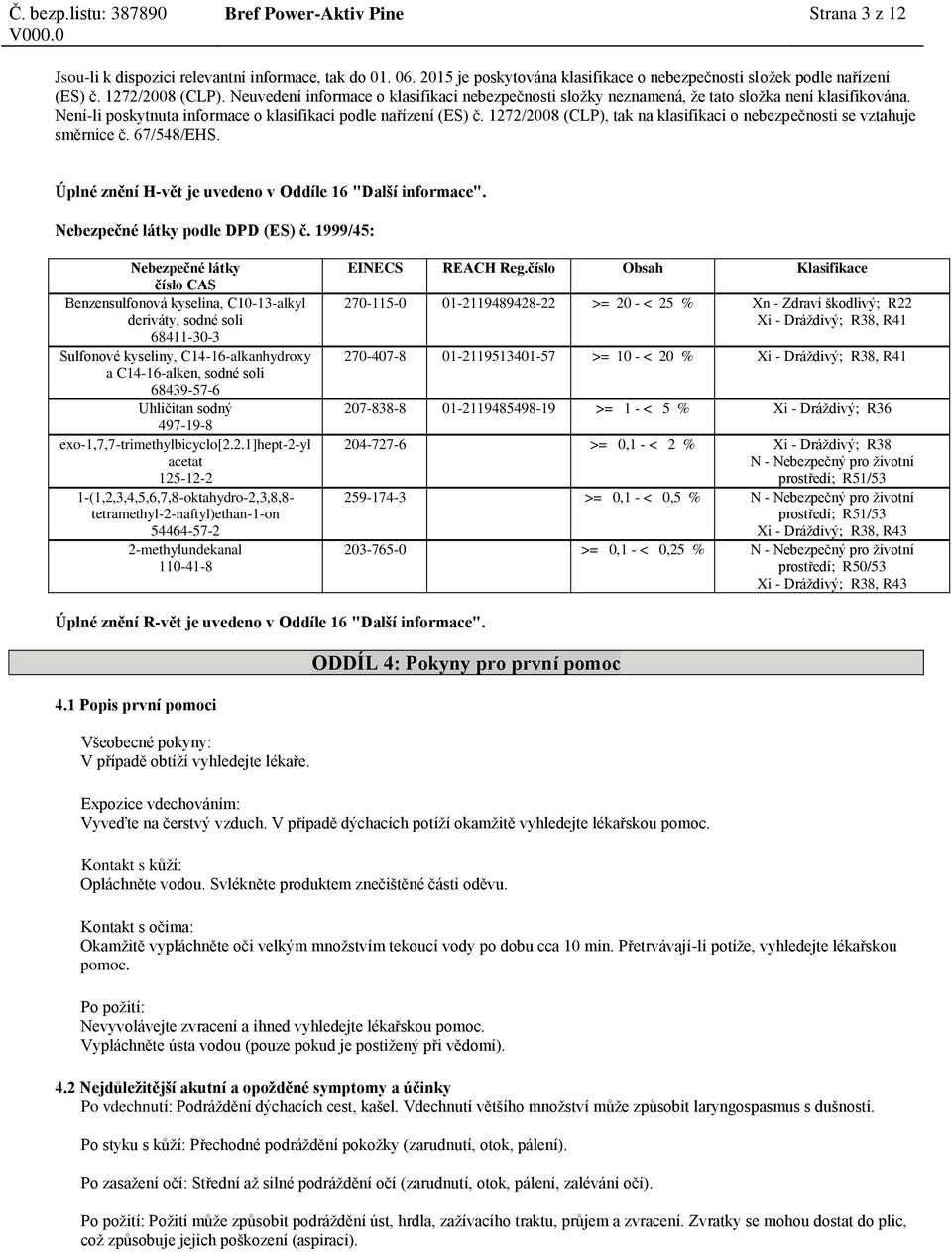 1272/2008 (CLP), tak na klasifikaci o nebezpečnosti se vztahuje směrnice č. 67/548/EHS. Úplné znění H-vět je uvedeno v Oddíle 16 "Další informace". podle DPD (ES) č.