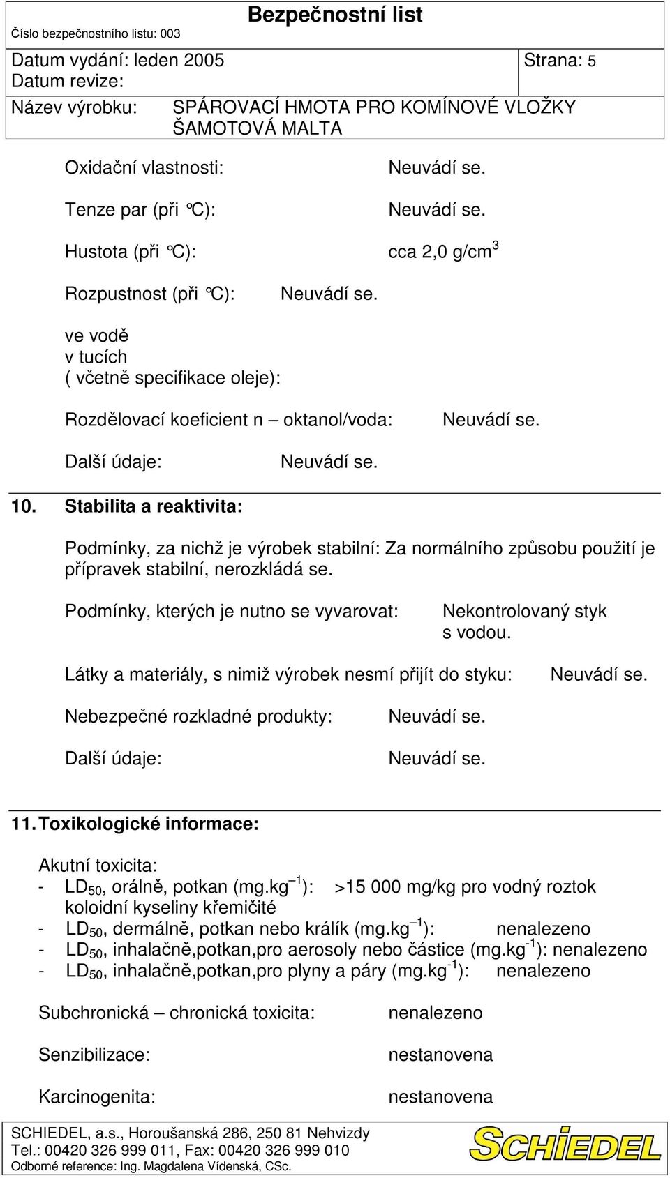 Látky a materiály, s nimiž výrobek nesmí pijít do styku: Nebezpené rozkladné produkty: 11. Toxikologické informace: Akutní toxicita: - LD 50, oráln, potkan (mg.