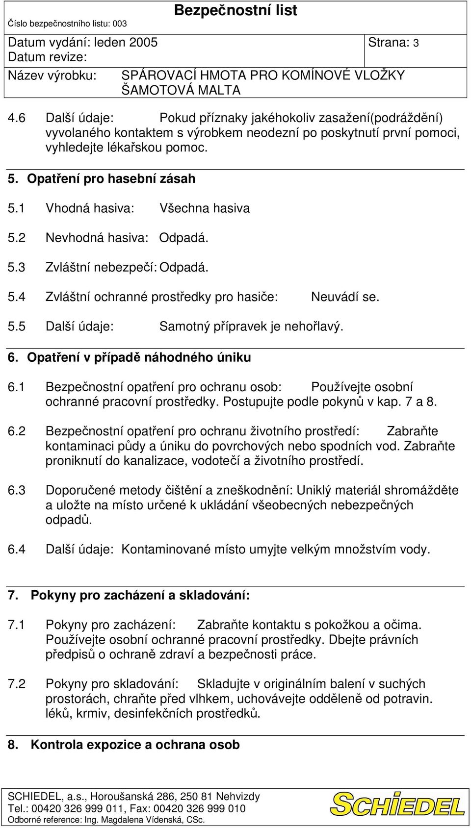 Opatení v pípad náhodného úniku 6.1 Bezpenostní opatení pro ochranu osob: Používejte osobní ochranné pracovní prostedky. Postupujte podle pokyn v kap. 7 a 8. 6.2 Bezpenostní opatení pro ochranu životního prostedí: Zabrate kontaminaci pdy a úniku do povrchových nebo spodních vod.