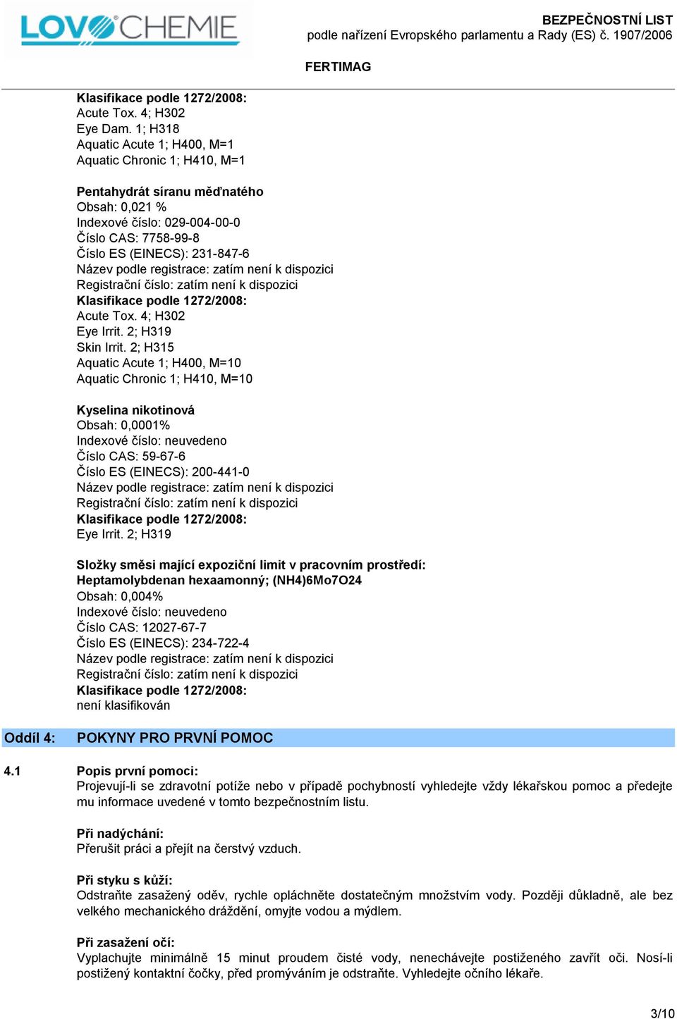 registrace: zatím není k dispozici Registrační číslo: zatím není k dispozici Acute Tox. 4; H302 Eye Irrit. 2; H319 Skin Irrit.