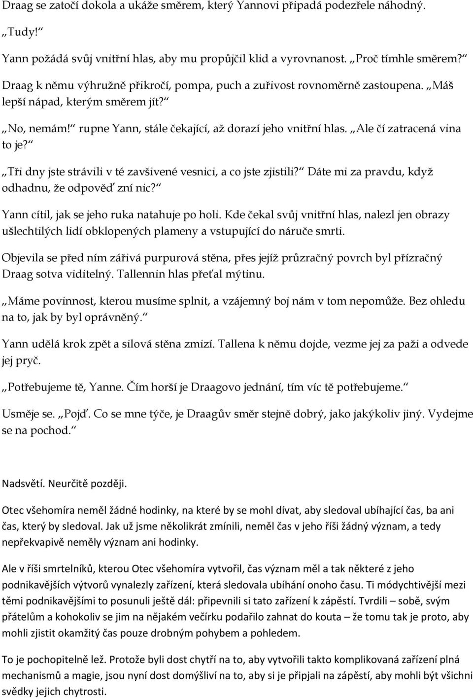 Ale čí zatracená vina to je? Tři dny jste strávili v té zavšivené vesnici, a co jste zjistili? Dáte mi za pravdu, když odhadnu, že odpověď zní nic? Yann cítil, jak se jeho ruka natahuje po holi.