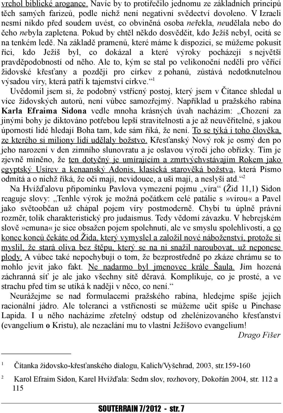 Na základě pramenů, které máme k dispozici, se můžeme pokusit říci, kdo Ježíš byl, co dokázal a které výroky pocházejí s největší pravděpodobností od něho.