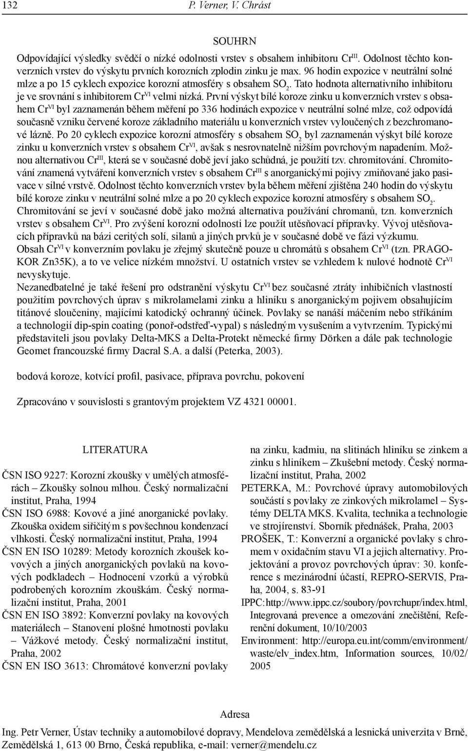 První výskyt bílé koroze zinku u konverzních vrstev s obsahem Cr VI byl zaznamenán během měření po 336 hodinách expozice v neutrální solné mlze, což odpovídá současně vzniku červené koroze základního