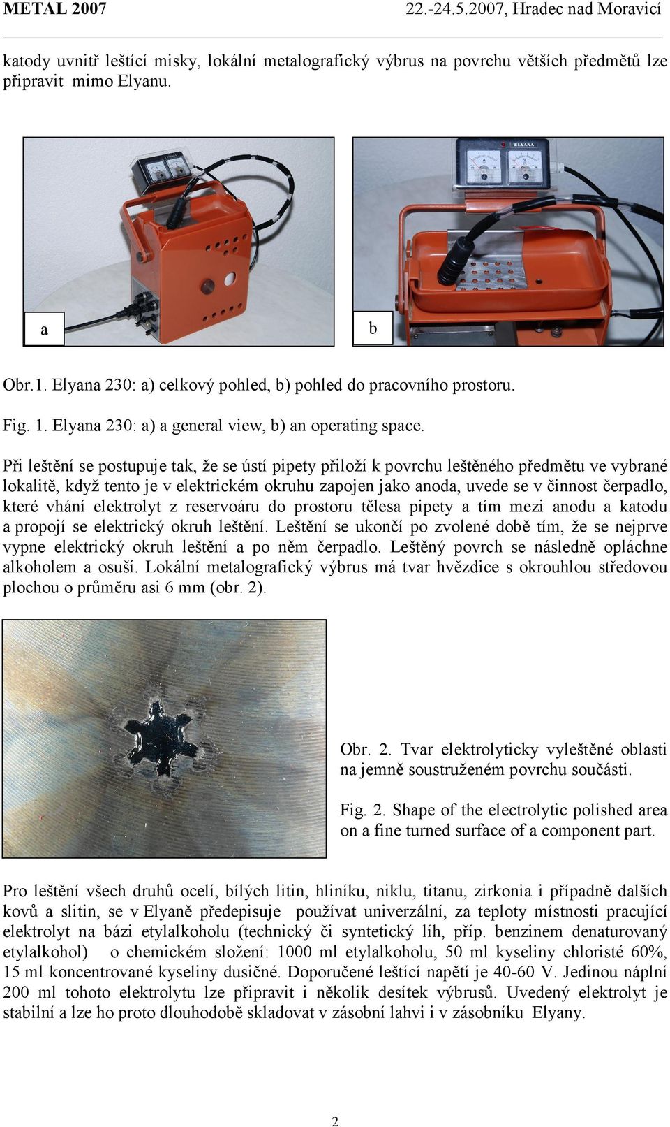 Při leštění se postupuje tak, že se ústí pipety přiloží k povrchu leštěného předmětu ve vybrané lokalitě, když tento je v elektrickém okruhu zapojen jako anoda, uvede se v činnost čerpadlo, které