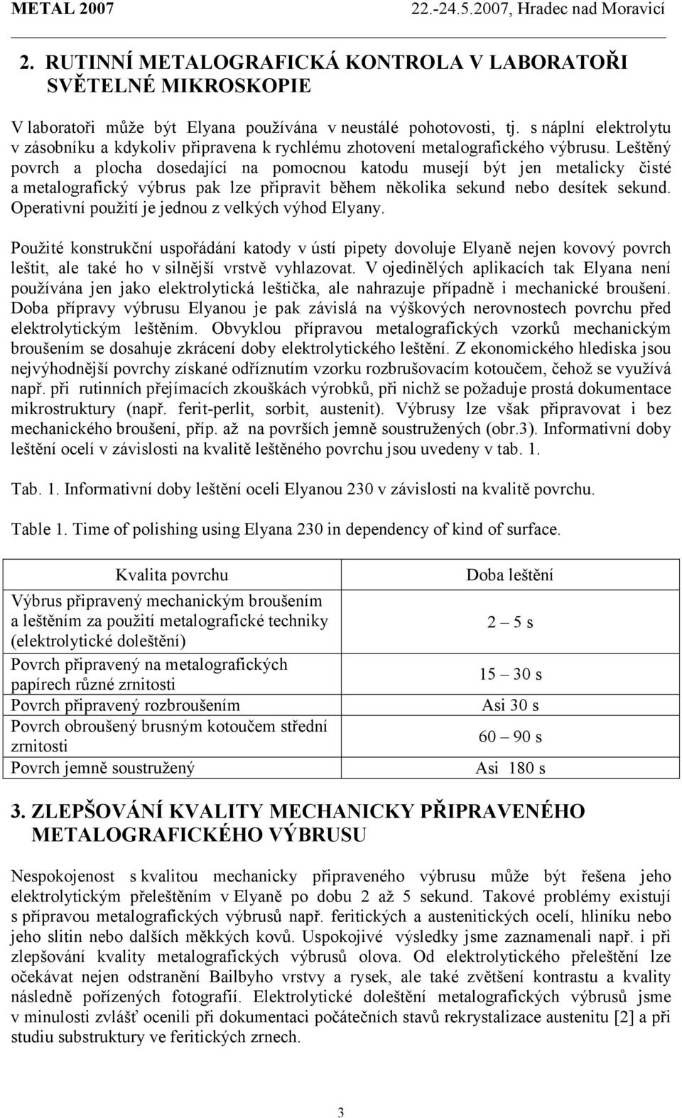 Leštěný povrch a plocha dosedající na pomocnou katodu musejí být jen metalicky čisté a metalografický výbrus pak lze připravit během několika sekund nebo desítek sekund.