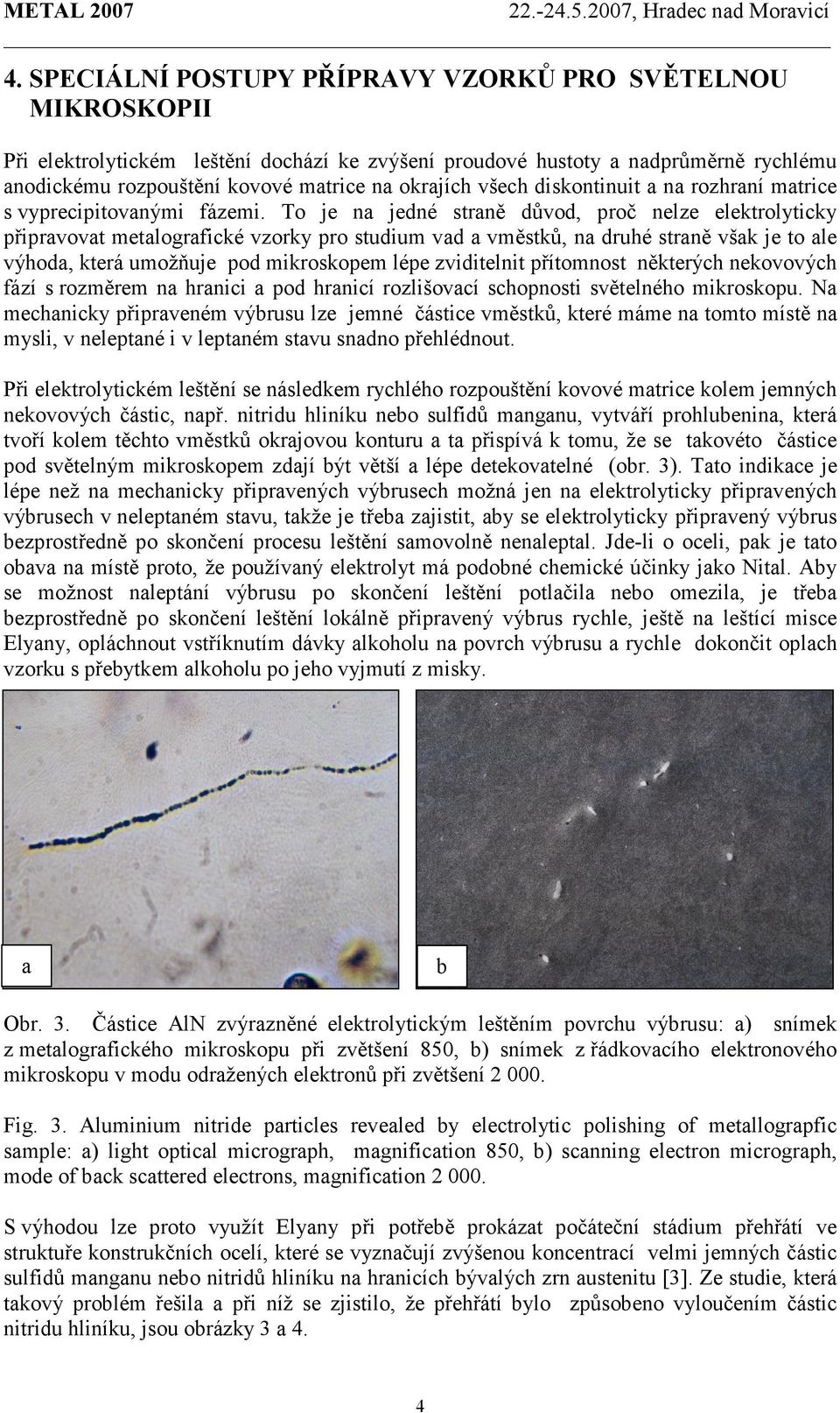 To je na jedné straně důvod, proč nelze elektrolyticky připravovat metalografické vzorky pro studium vad a vměstků, na druhé straně však je to ale výhoda, která umožňuje pod mikroskopem lépe