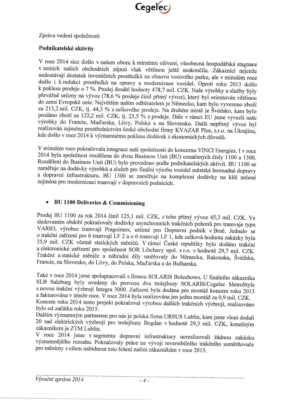 -oproti k poklesu prodeje o 7 o/o. prodej dosrihl hodnoty 47g,7 mil. CZK. Nase vyro pievdlnd urdeny na vyvoz (78,6 yo prodeje dinil piimf vyvoz), ktery byi or do zemi Evropsk6 unie.