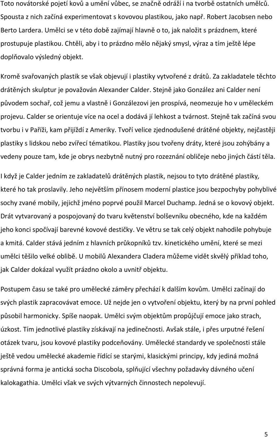 Kromě svařovaných plastik se však objevují i plastiky vytvořené z drátů. Za zakladatele těchto drátěných skulptur je považován Alexander Calder.