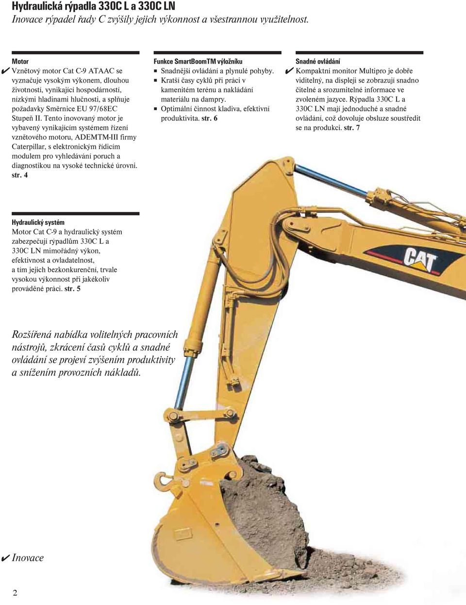 Tento inovovaný otor je vybavený vynikající systée řízení vznětového otoru, ADEMTM-III firy Caterpillar, s elektronický řídicí odule pro vyhledávání poruch a diagnostikou na vysoké technické úrovni.