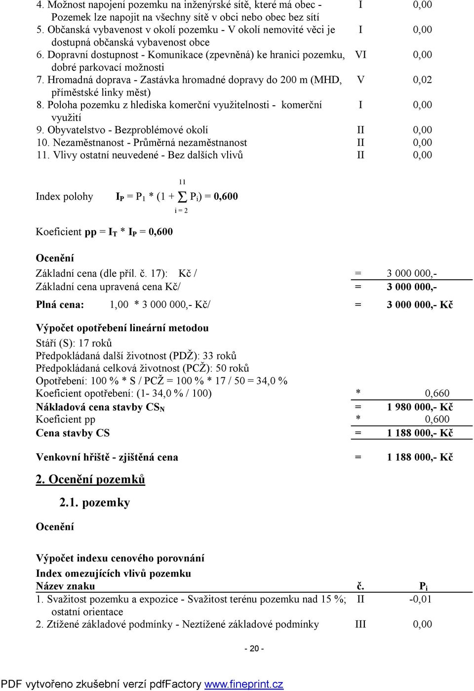 Dopravní dostupnost - Komunikace (zpevněná) ke hranici pozemku, VI 0,00 dobré parkovací možnosti 7. Hromadná doprava - Zastávka hromadné dopravy do 200 m (MHD, V 0,02 příměstské linky měst) 8.