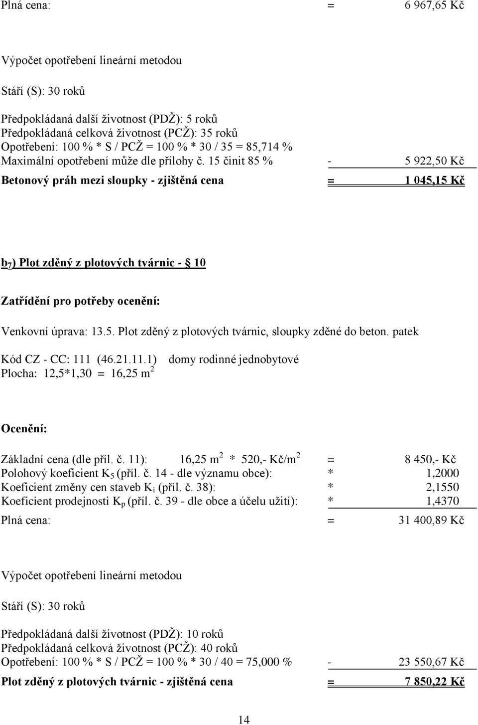 15 činit 85 % - 5 922,50 Kč Betonový práh mezi sloupky - zjištěná cena = 1 045,15 Kč b 7 ) Plot zděný z plotových tvárnic - 10 Zatřídění pro potřeby ocenění: Venkovní úprava: 13.5. Plot zděný z plotových tvárnic, sloupky zděné do beton.