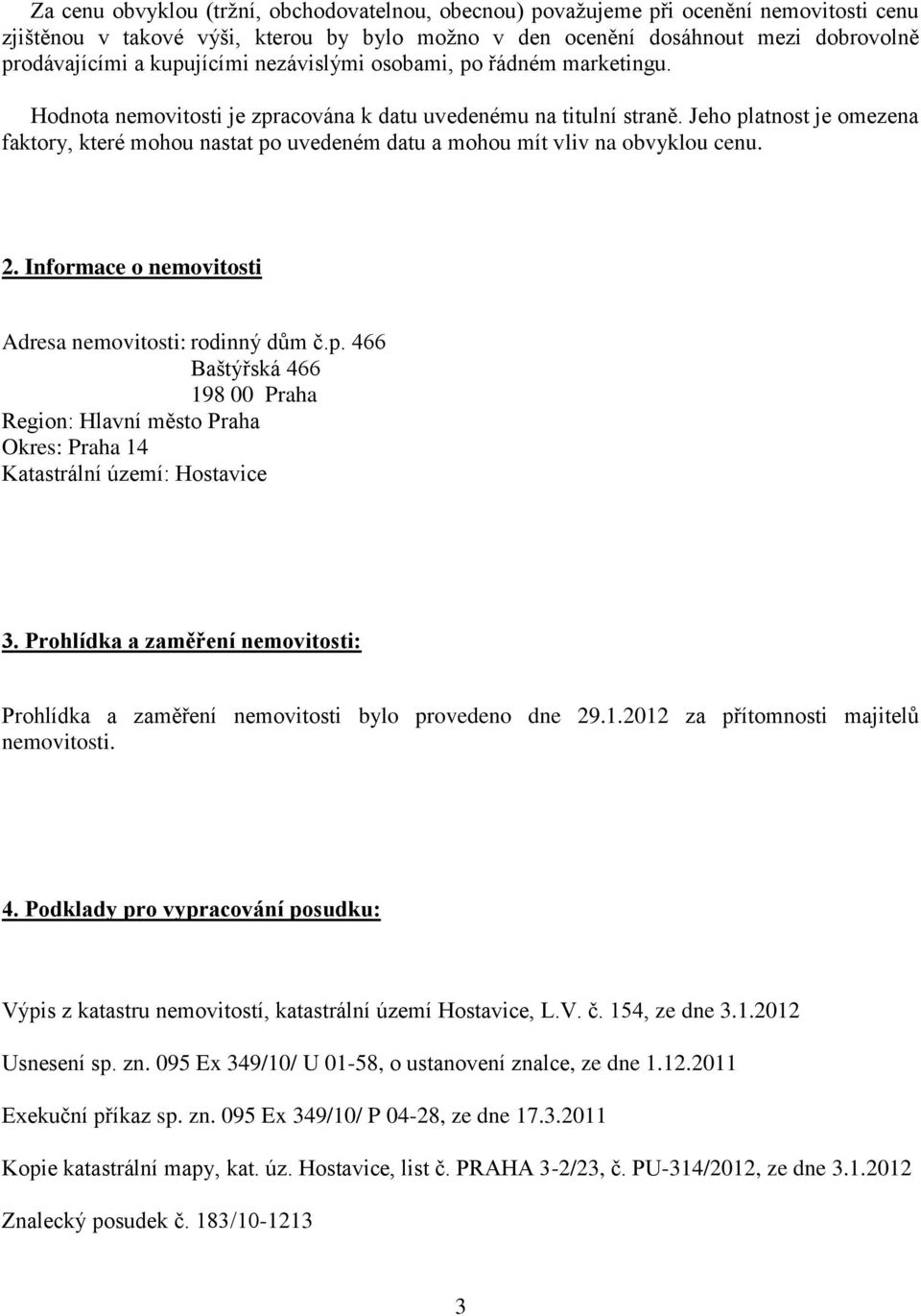 Jeho platnost je omezena faktory, které mohou nastat po uvedeném datu a mohou mít vliv na obvyklou cenu. 2. Informace o nemovitosti Adresa nemovitosti: rodinný dům č.p. 466 Baštýřská 466 198 00 Praha Region: Hlavní město Praha Okres: Praha 14 Katastrální území: Hostavice 3.