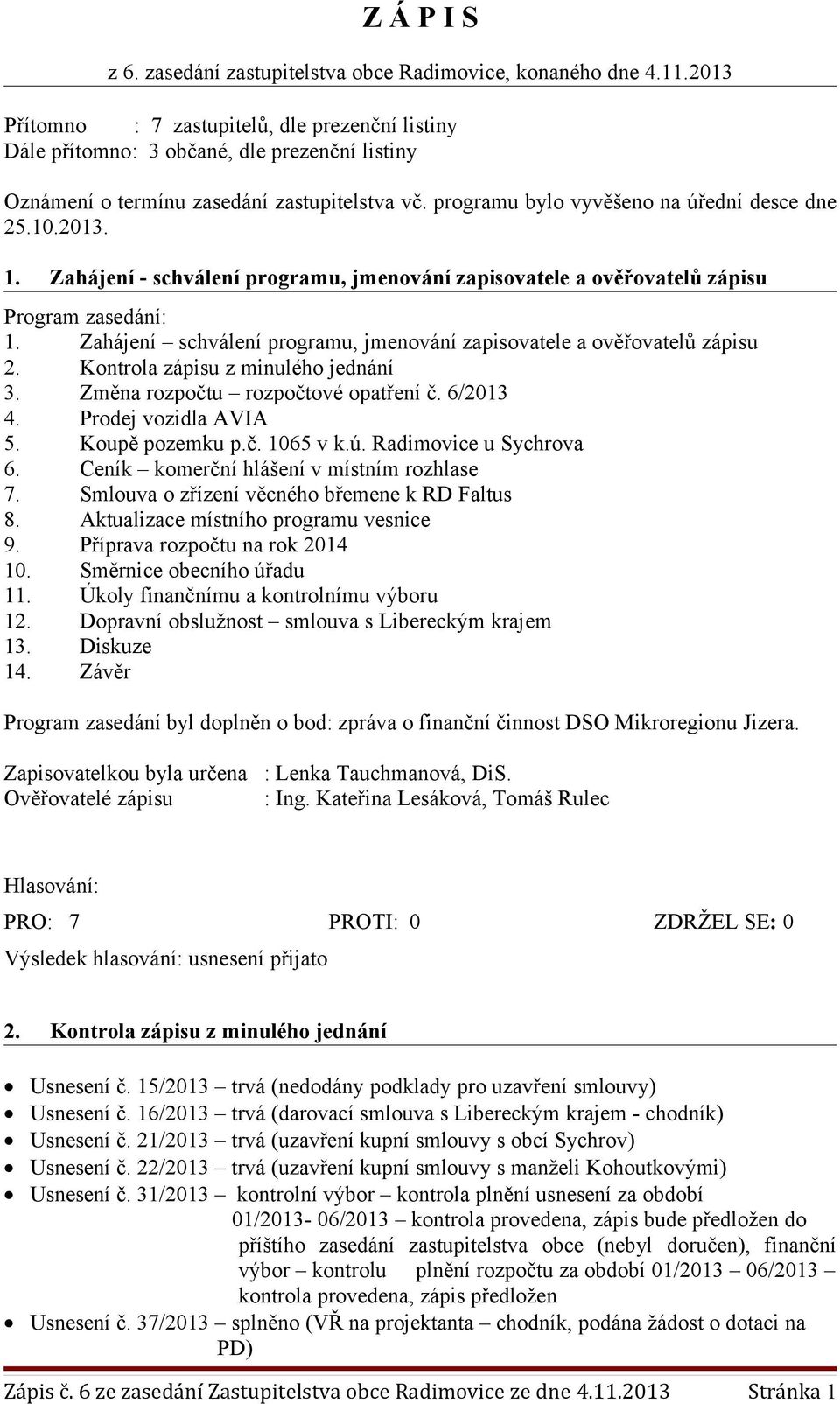 2013. 1. Zahájení - schválení programu, jmenování zapisovatele a ověřovatelů zápisu Program zasedání: 1. Zahájení schválení programu, jmenování zapisovatele a ověřovatelů zápisu 2.