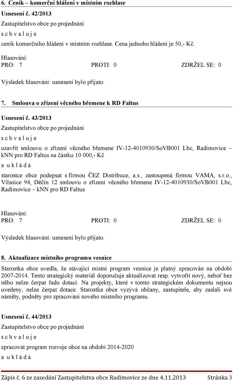 43/2013 uzavřít smlouvu o zřízení věcného břemene IV-12-4010930/SoVB001 Lbc, Radimovice knn pro RD Faltus na částku 10 000,- Kč starostce obce podepsat s firmou ČEZ Distribuce, a.s., zastoupená firmou VAMA, s.