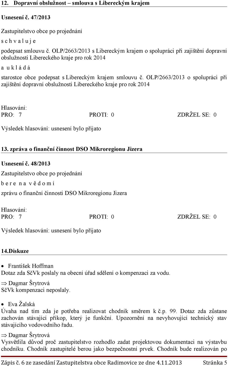 OLP/2663/2013 o spolupráci při zajištění dopravní obslužnosti Libereckého kraje pro rok 2014 Výsledek hlasování: usnesení bylo přijato 13. zpráva o finanční činnost DSO Mikroregionu Jizera Usnesení č.
