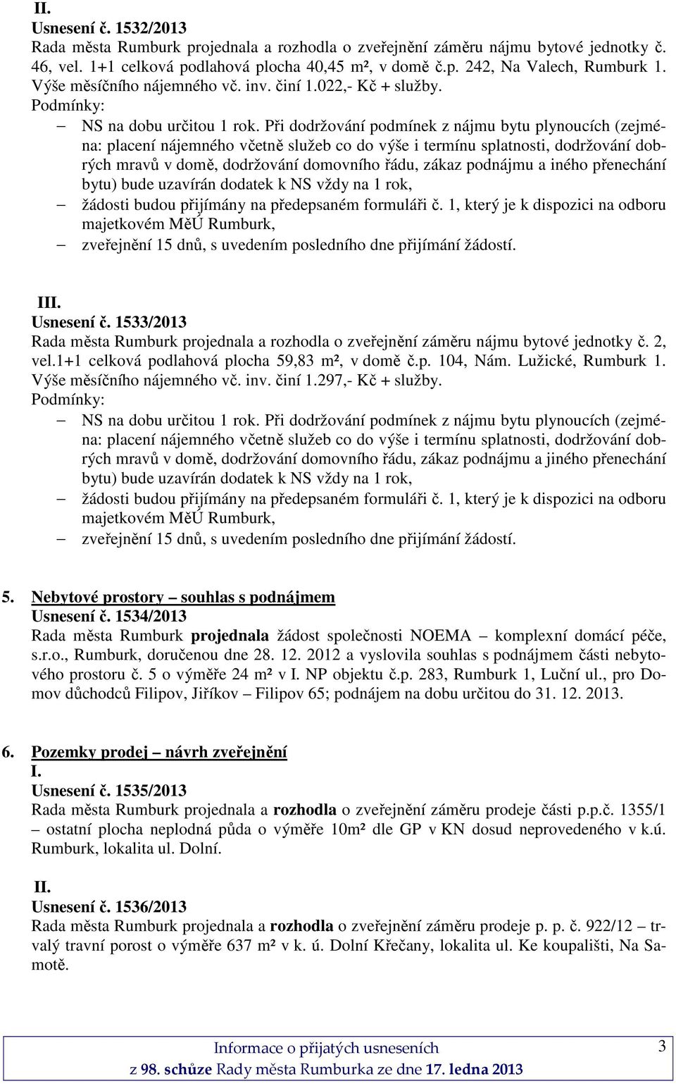 Při dodržování podmínek z nájmu bytu plynoucích (zejména: placení nájemného včetně služeb co do výše i termínu splatnosti, dodržování dobrých mravů v domě, dodržování domovního řádu, zákaz podnájmu a