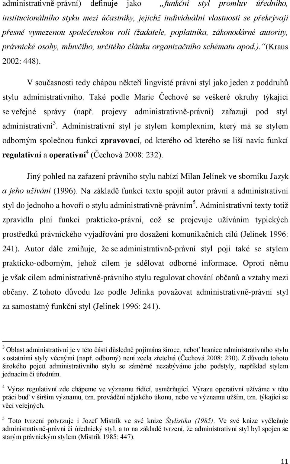 V současnosti tedy chápou někteří lingvisté právní styl jako jeden z poddruhů stylu administrativního. Také podle Marie Čechové se veškeré okruhy týkající se veřejné správy (např.