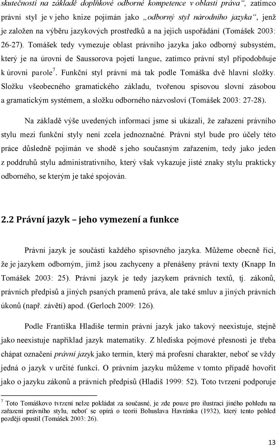 Tomášek tedy vymezuje oblast právního jazyka jako odborný subsystém, který je na úrovni de Saussorova pojetí langue, zatímco právní styl připodobňuje k úrovni parole 7.