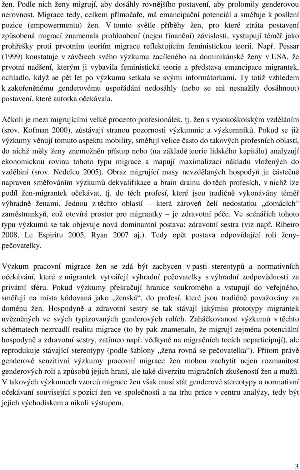 V tomto světle příběhy žen, pro které ztráta postavení způsobená migrací znamenala prohloubení (nejen finanční) závislosti, vystupují téměř jako prohřešky proti prvotním teoriím migrace reflektujícím