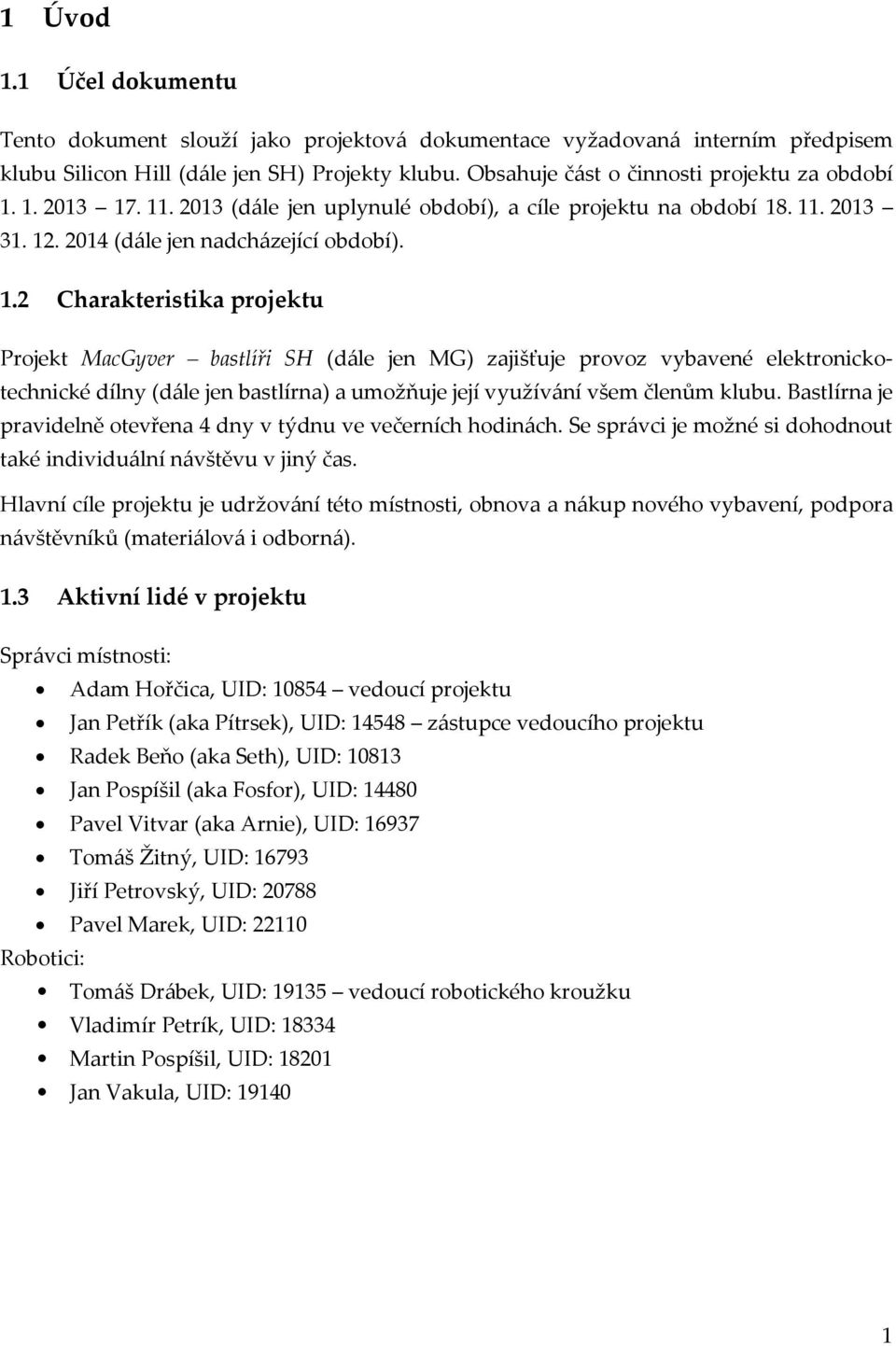 1. 2013 17. 11. 2013 (dále jen uplynulé období), a cíle projektu na období 18. 11. 2013 31. 12. 2014 (dále jen nadcházející období). 1.2 Charakteristika projektu Projekt MacGyver bastlíři SH (dále jen MG) zajišťuje provoz vybavené elektronickotechnické dílny (dále jen bastlírna) a umožňuje její využívání všem členům klubu.