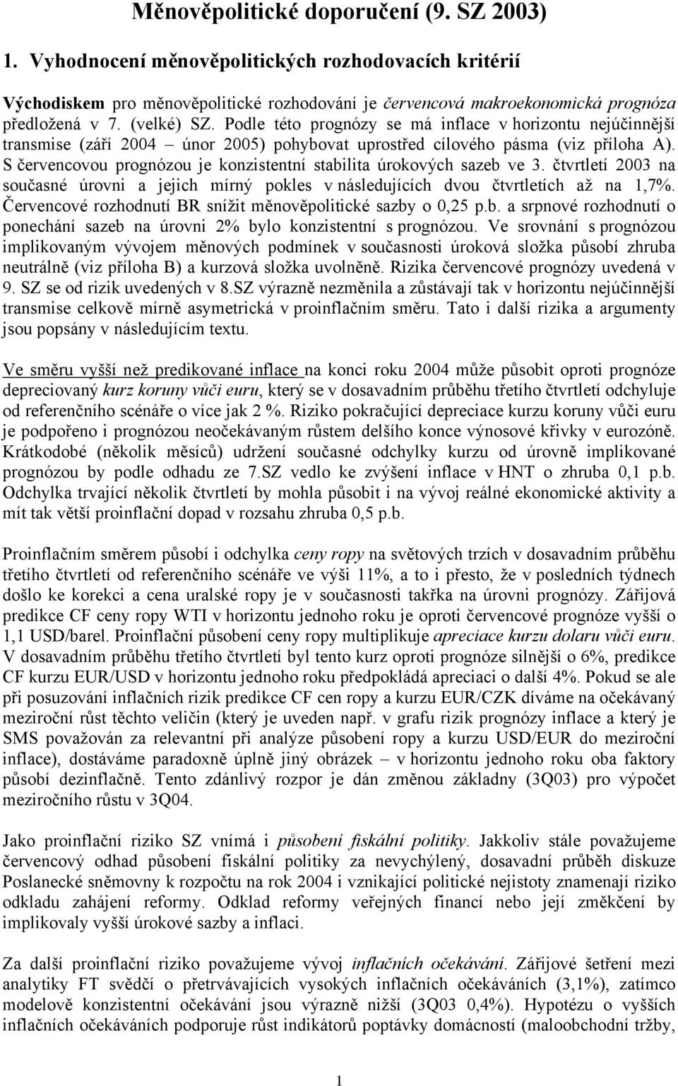 S červencovou prognózou je konzistentní stabilita úrokových sazeb ve 3. čtvrtletí 2003 na současné úrovni a jejich mírný pokles v následujících dvou čtvrtletích až na 1,7%.