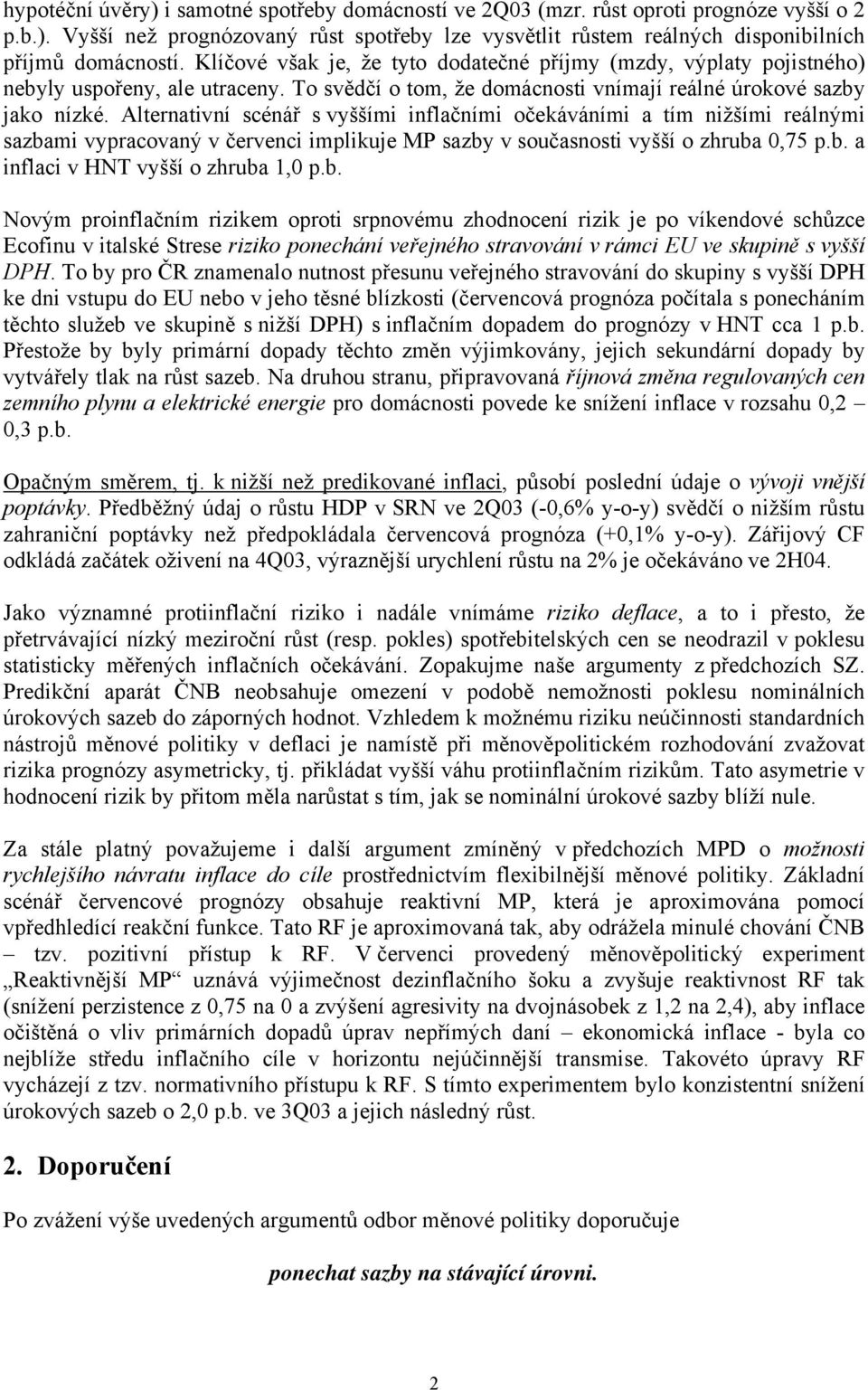 Alternativní scénář s vyššími inflačními očekáváními a tím nižšími reálnými sazbami vypracovaný v červenci implikuje MP sazby v současnosti vyšší o zhruba 0,75 p.b. a inflaci v HNT vyšší o zhruba 1,0 p.