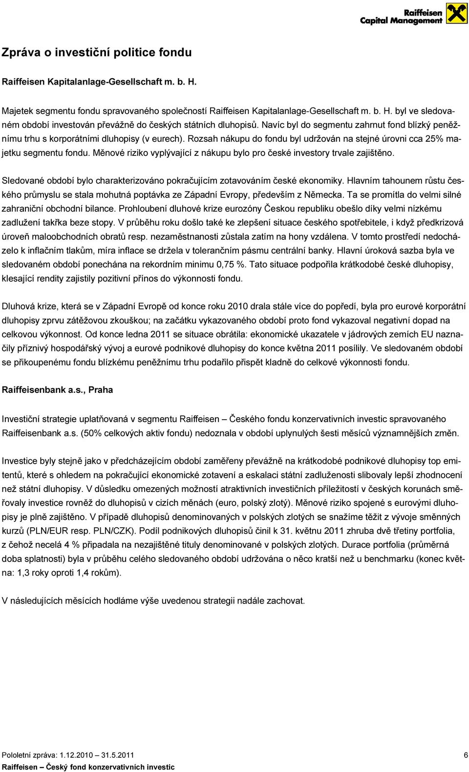 Měnové riziko vyplývající z nákupu bylo pro české investory trvale zajištěno. Sledované období bylo charakterizováno pokračujícím zotavováním české ekonomiky.