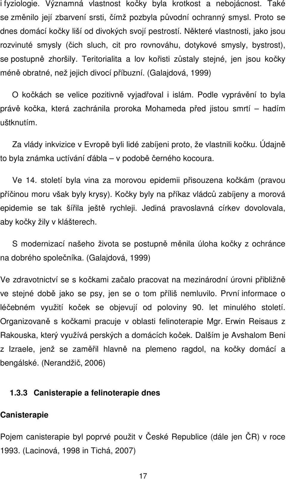 Teritorialita a lov kořisti zůstaly stejné, jen jsou kočky méně obratné, než jejich divocí příbuzní. (Galajdová, 1999) O kočkách se velice pozitivně vyjadřoval i islám.