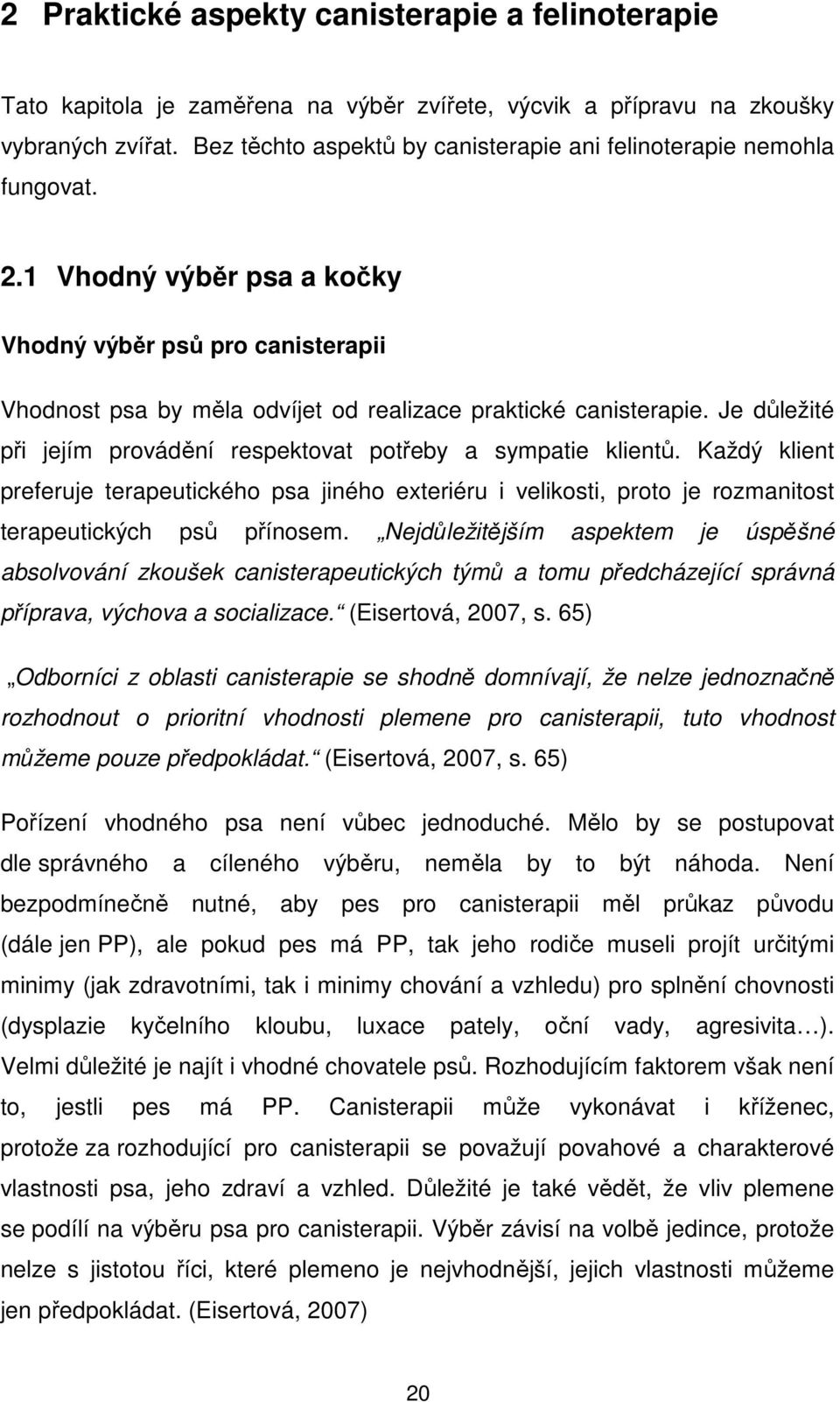 Je důležité při jejím provádění respektovat potřeby a sympatie klientů. Každý klient preferuje terapeutického psa jiného exteriéru i velikosti, proto je rozmanitost terapeutických psů přínosem.