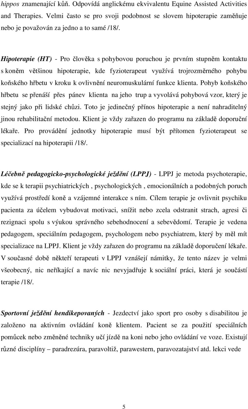 Hipoterapie (HT) - Pro člověka s pohybovou poruchou je prvním stupněm kontaktu s koněm většinou hipoterapie, kde fyzioterapeut využívá trojrozměrného pohybu koňského hřbetu v kroku k ovlivnění