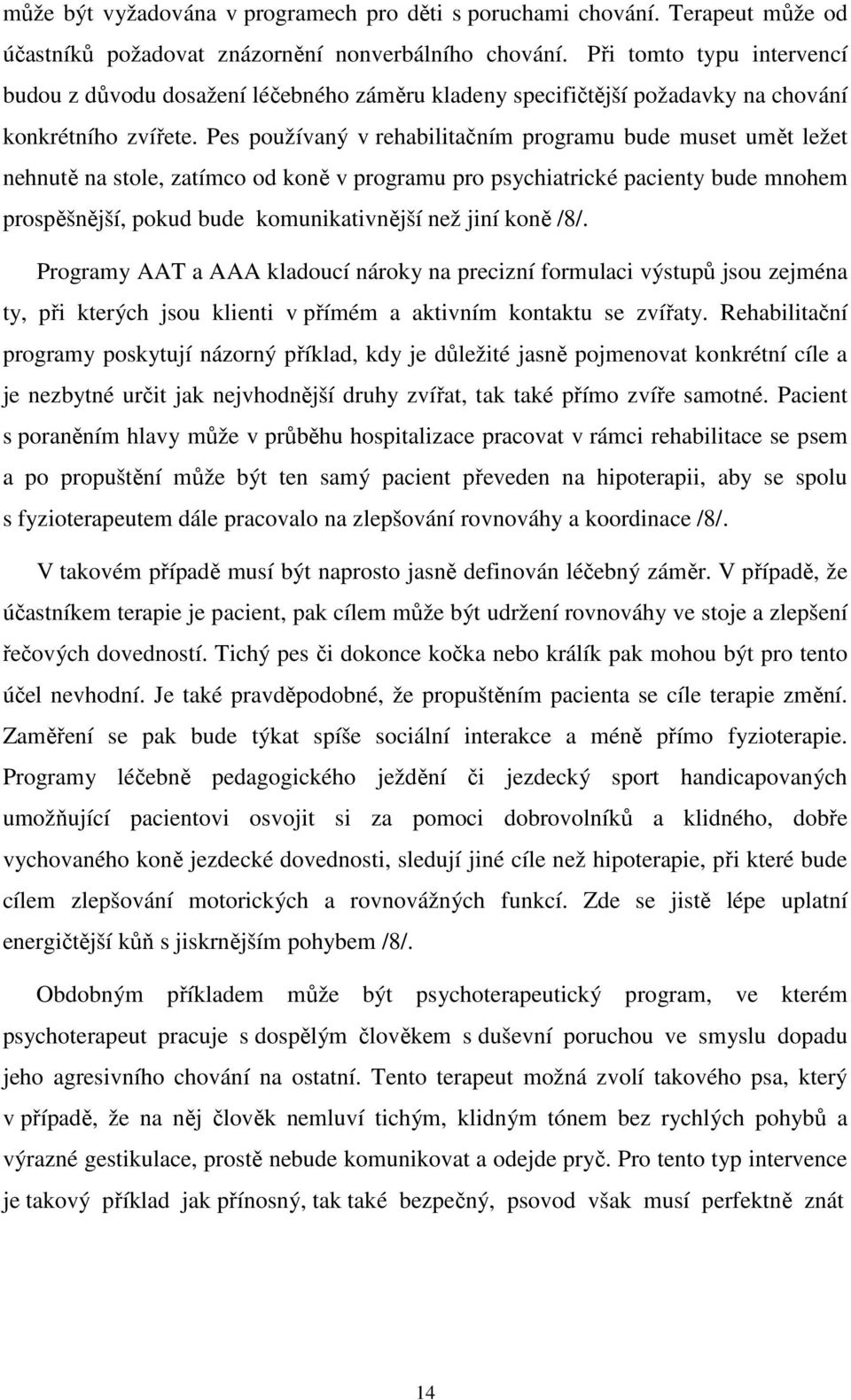 Pes používaný v rehabilitačním programu bude muset umět ležet nehnutě na stole, zatímco od koně v programu pro psychiatrické pacienty bude mnohem prospěšnější, pokud bude komunikativnější než jiní