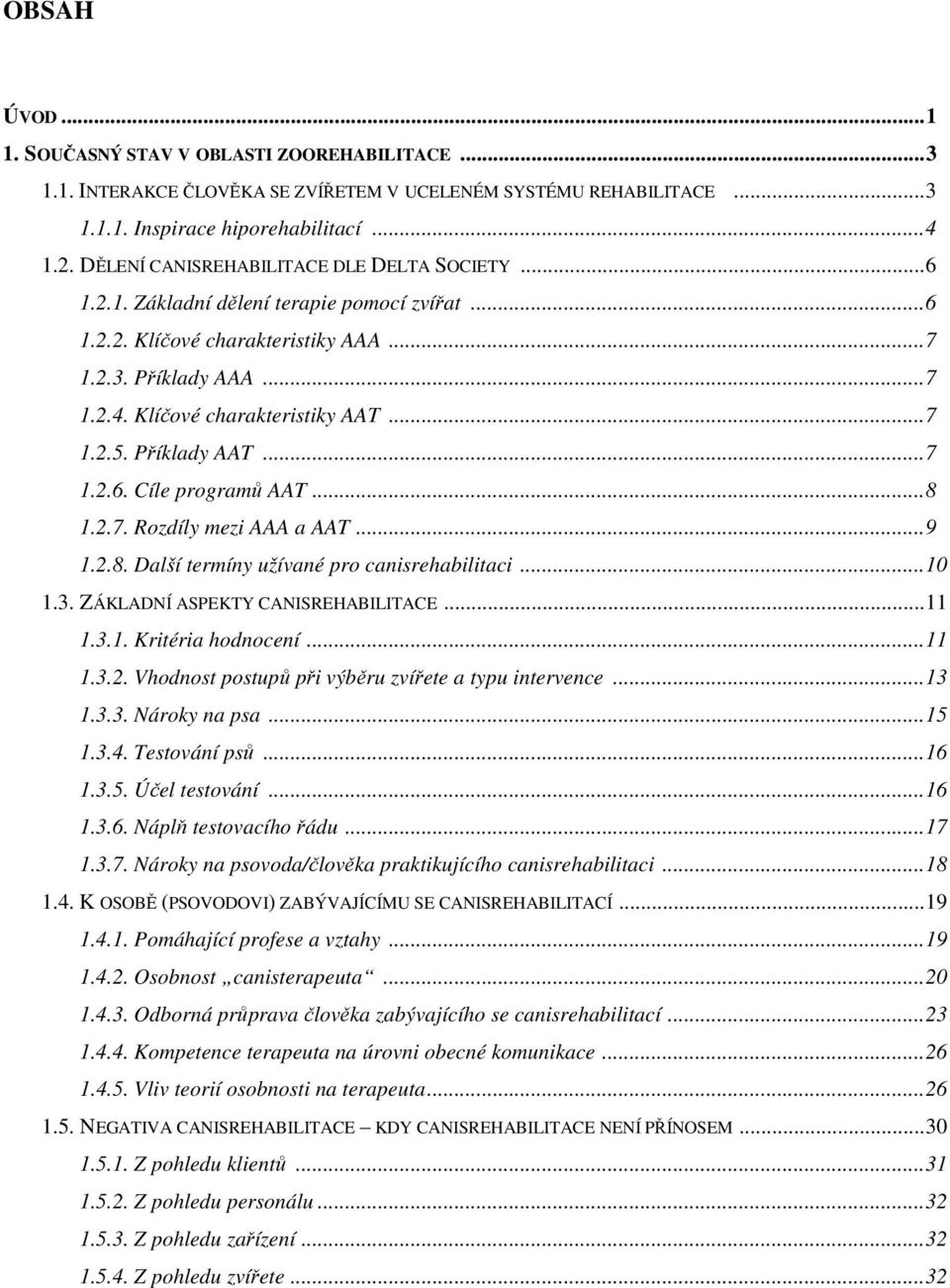 Příklady AAT...7 1.2.6. Cíle programů AAT...8 1.2.7. Rozdíly mezi AAA a AAT...9 1.2.8. Další termíny užívané pro canisrehabilitaci...10 1.3. ZÁKLADNÍ ASPEKTY CANISREHABILITACE...11 1.3.1. Kritéria hodnocení.