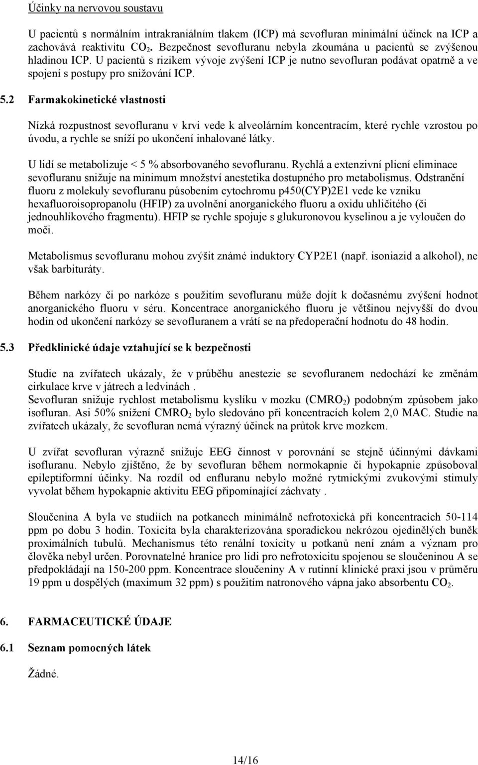 2 Farmakokinetické vlastnosti Nízká rozpustnost sevofluranu v krvi vede k alveolárním koncentracím, které rychle vzrostou po úvodu, a rychle se sníží po ukončení inhalované látky.