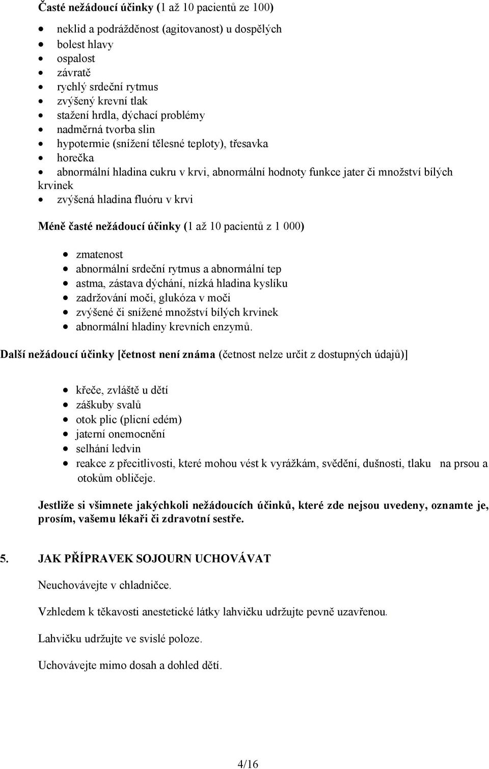 v krvi Méně časté nežádoucí účinky (1 až 10 pacientů z 1 000) zmatenost abnormální srdeční rytmus a abnormální tep astma, zástava dýchání, nízká hladina kyslíku zadržování moči, glukóza v moči