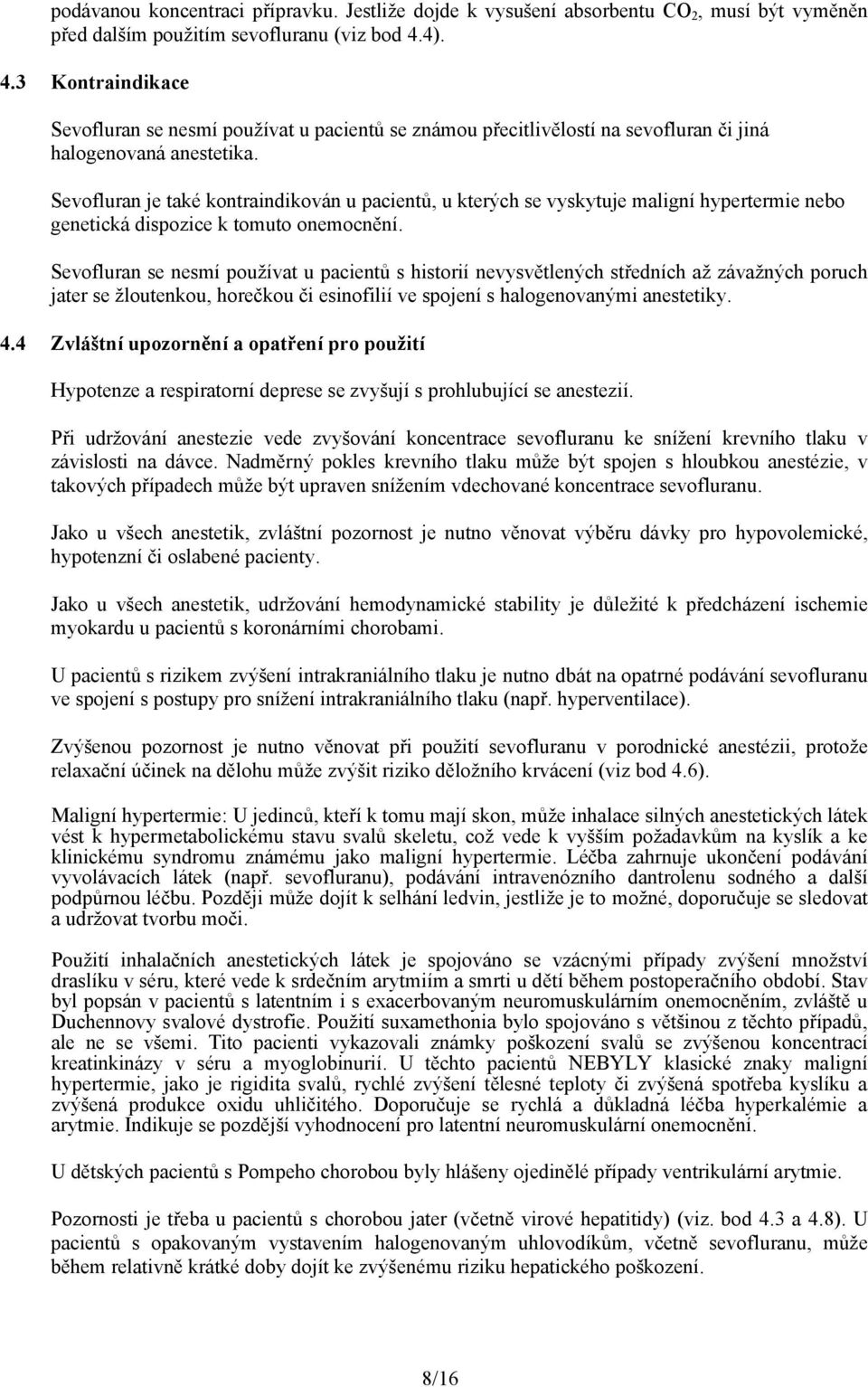 Sevofluran je také kontraindikován u pacientů, u kterých se vyskytuje maligní hypertermie nebo genetická dispozice k tomuto onemocnění.