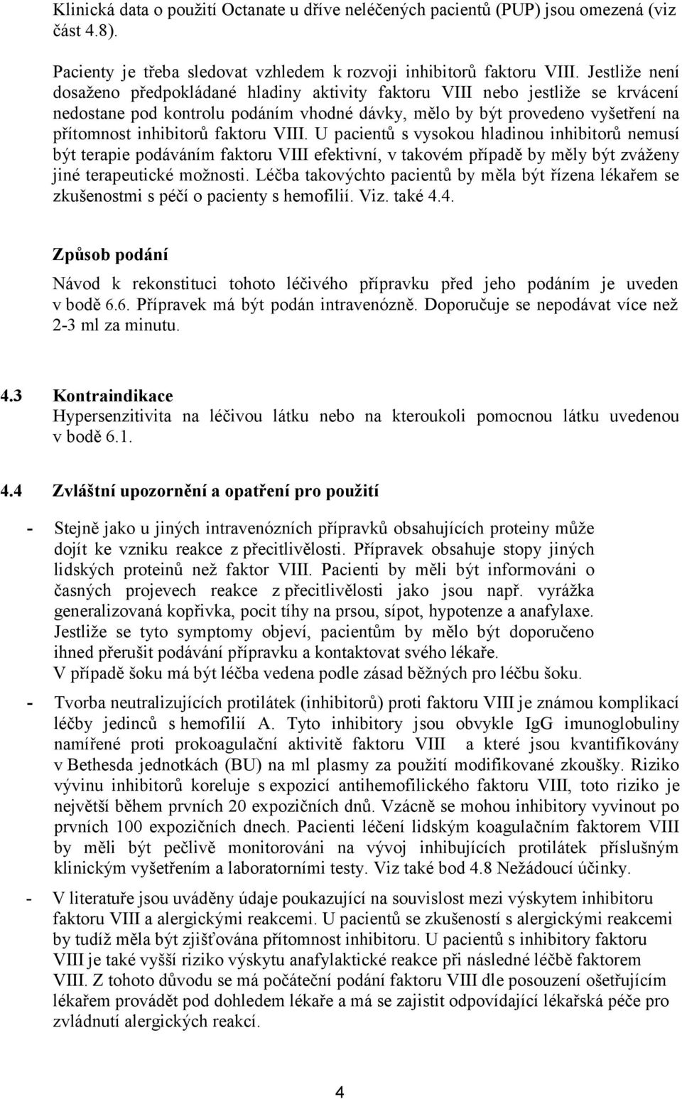 faktoru VIII. U pacientů s vysokou hladinou inhibitorů nemusí být terapie podáváním faktoru VIII efektivní, v takovém případě by měly být zváženy jiné terapeutické možnosti.