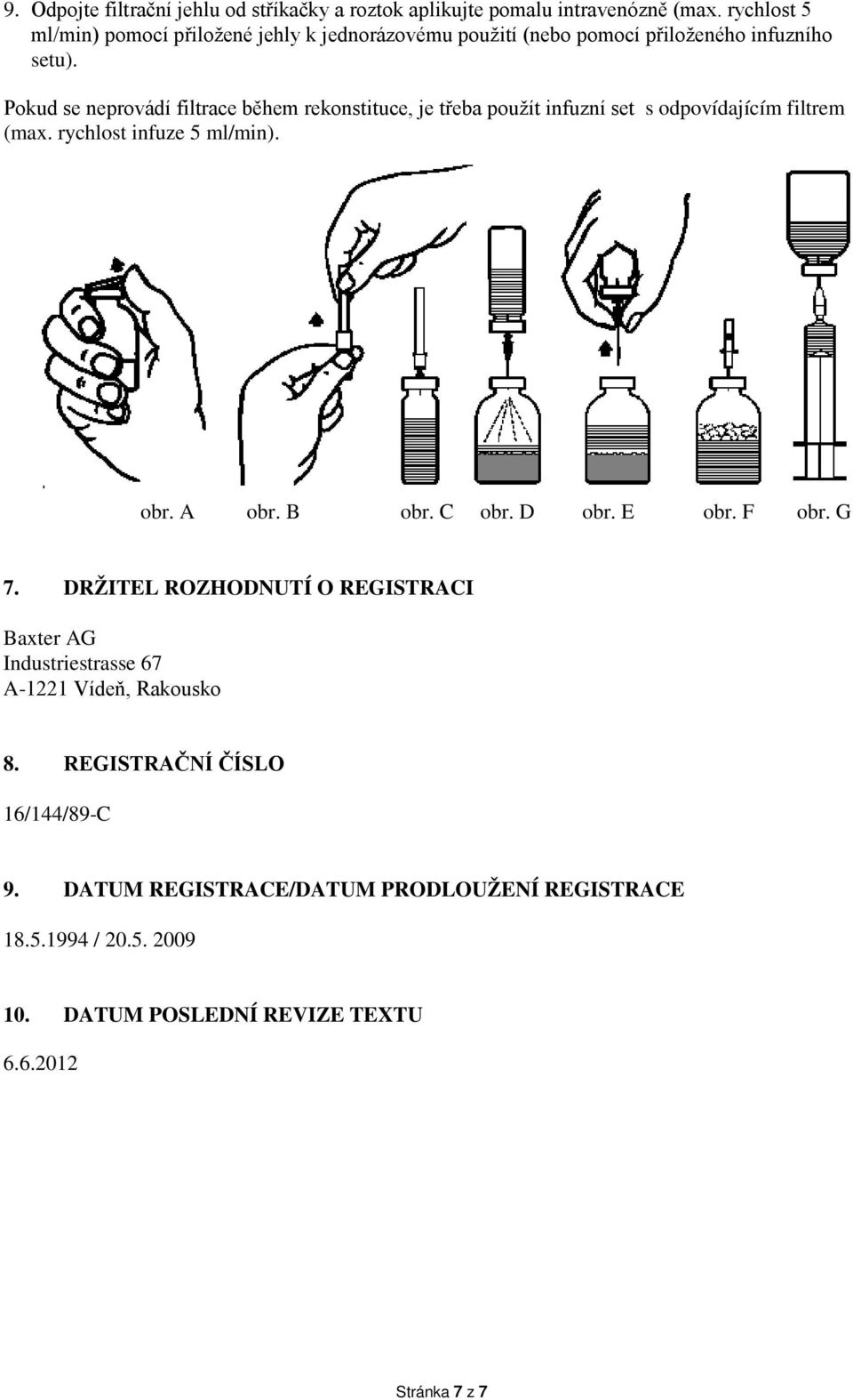 Pokud se neprovádí filtrace během rekonstituce, je třeba použít infuzní set s odpovídajícím filtrem (max. rychlost infuze 5 ml/min). obr. A obr. B obr.