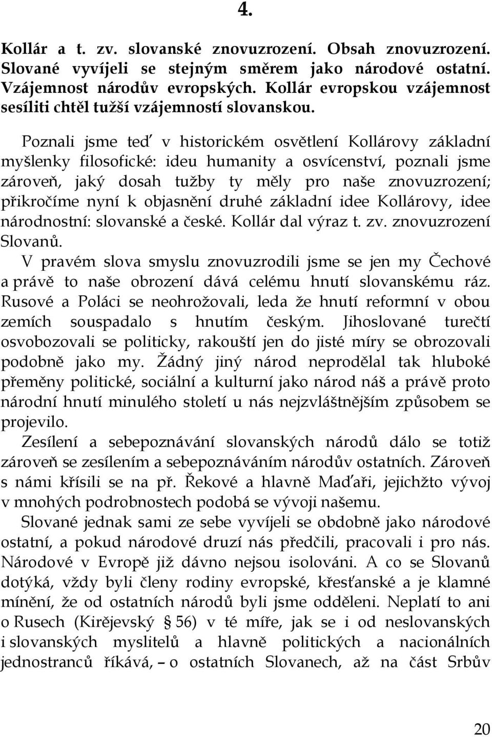 Poznali jsme teď v historickém osvětlení Kollárovy základní myšlenky filosofické: ideu humanity a osvícenství, poznali jsme zároveň, jaký dosah tužby ty měly pro naše znovuzrození; přikročíme nyní k