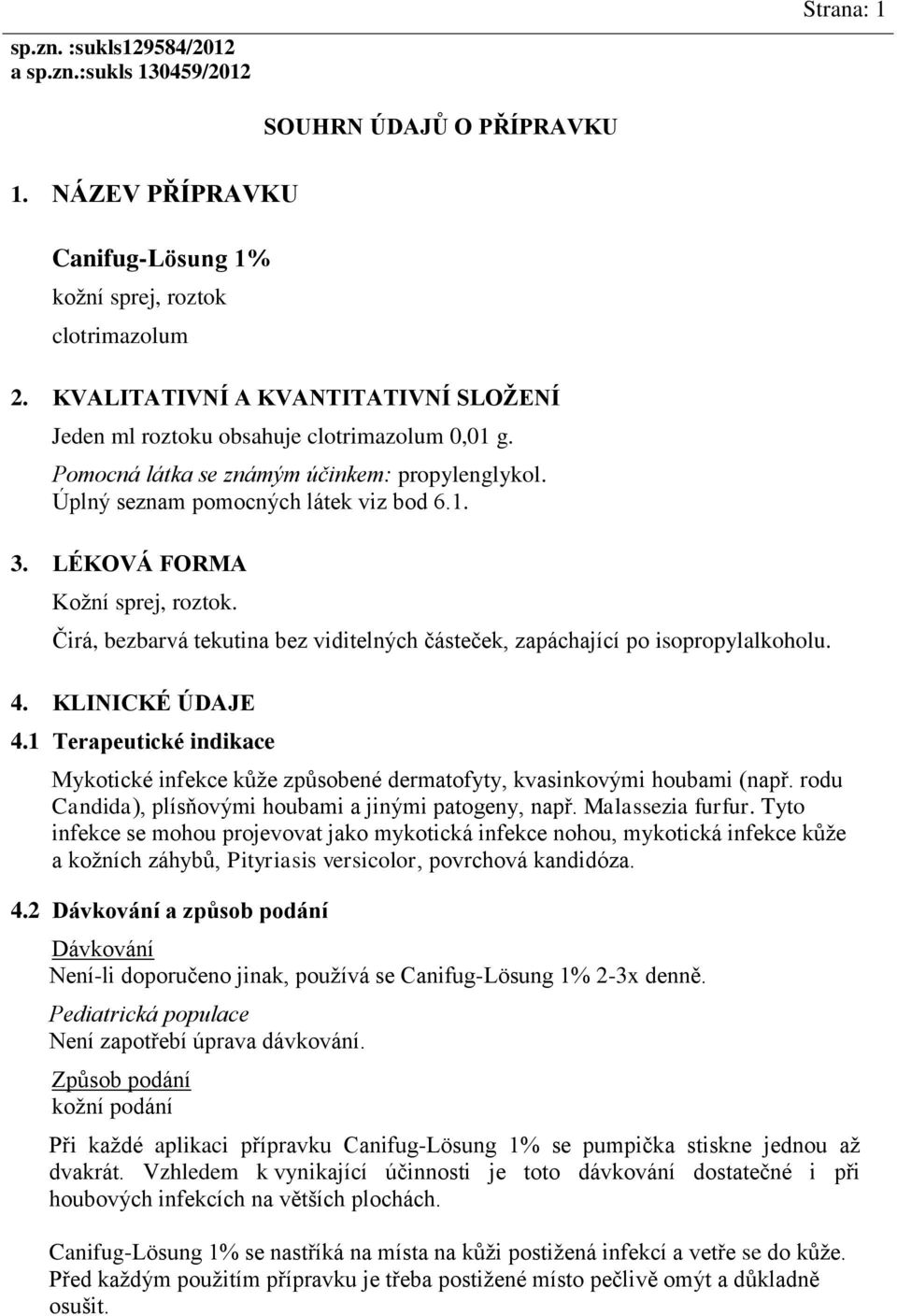 LÉKOVÁ FORMA Kožní sprej, roztok. Čirá, bezbarvá tekutina bez viditelných částeček, zapáchající po isopropylalkoholu. 4. KLINICKÉ ÚDAJE 4.