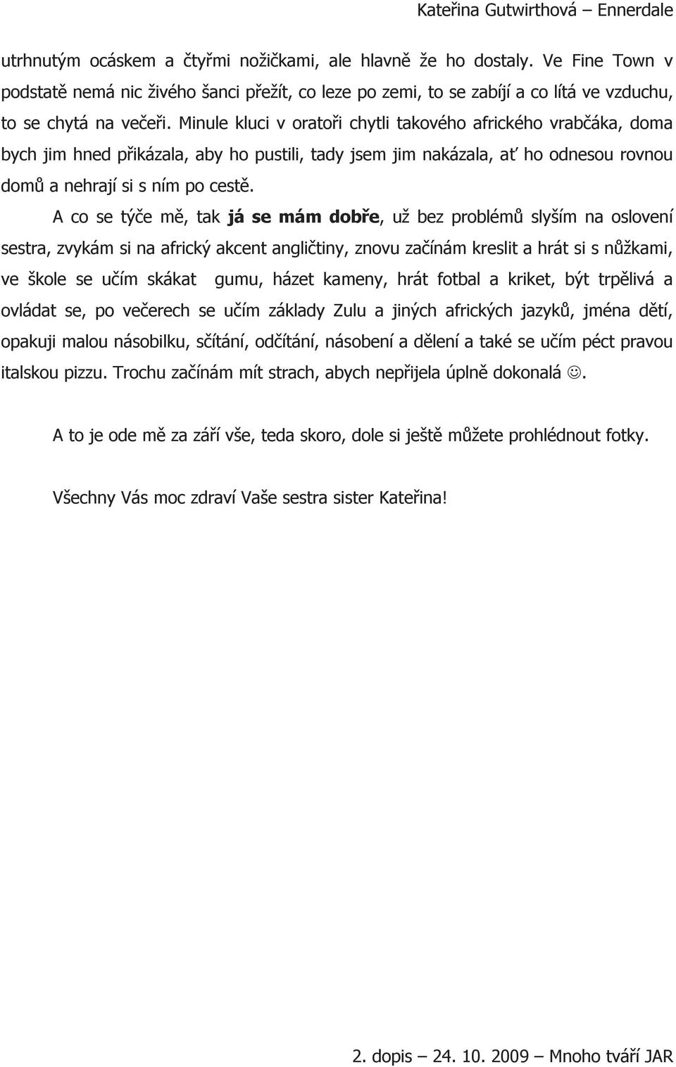 A co se týče mě, tak já se mám dobře, už bez problémů slyším na oslovení sestra, zvykám si na africký akcent angličtiny, znovu začínám kreslit a hrát si s nůžkami, ve škole se učím skákat gumu, házet